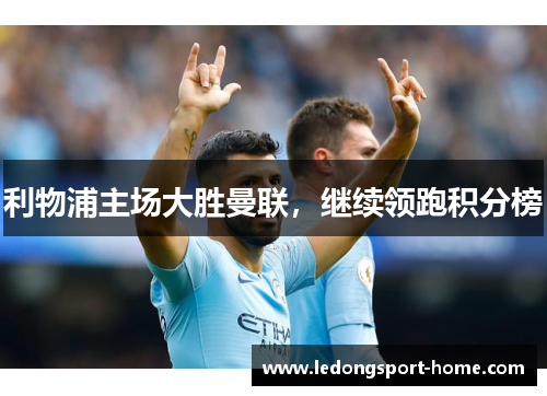 利物浦主场大胜曼联，继续领跑积分榜
